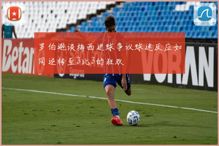罗伯逊谈梅西进球争议球迷反应如同逆转至3比3的狂欢