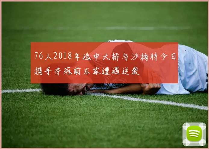 76人2018年选中大桥与沙梅特今日携手夺冠前东家遭遇逆袭