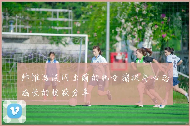 帅惟浩谈闪击前的机会捕捉与心态成长的收获分享