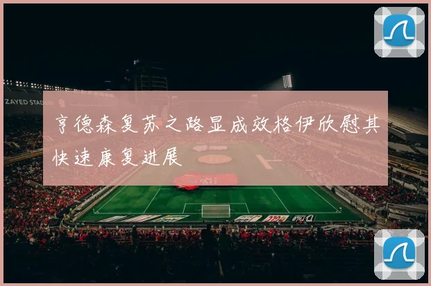 亨德森复苏之路显成效格伊欣慰其快速康复进展