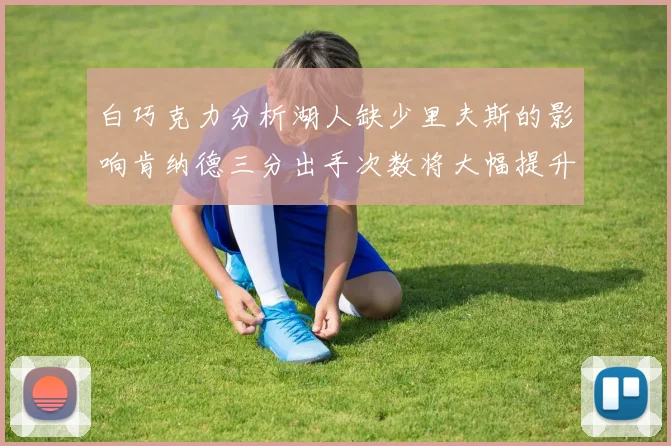 白巧克力分析湖人缺少里夫斯的影响肯纳德三分出手次数将大幅提升