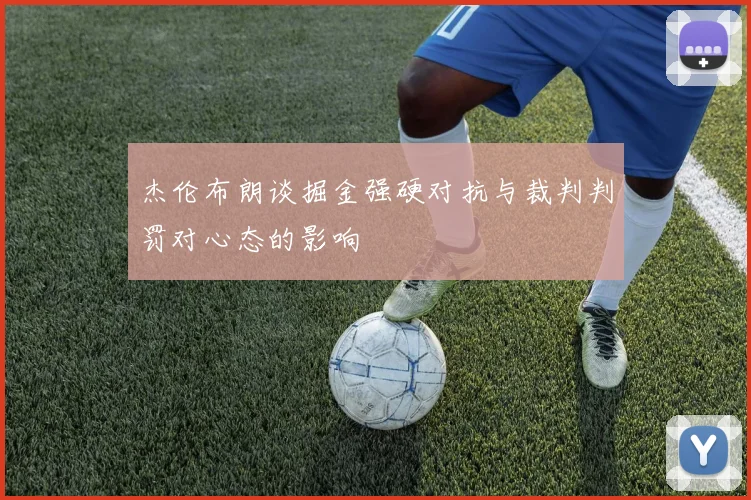杰伦布朗谈掘金强硬对抗与裁判判罚对心态的影响