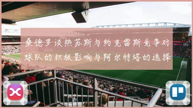 桑德罗谈热苏斯与约克雷斯竞争对球队的积极影响与阿尔特塔的选择难题